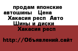 продам японские автошины › Цена ­ 4 000 - Хакасия респ. Авто » Шины и диски   . Хакасия респ.